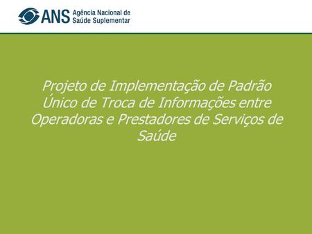 Projeto de Implementação de Padrão Único de Troca de Informações entre Operadoras e Prestadores de Serviços de Saúde.