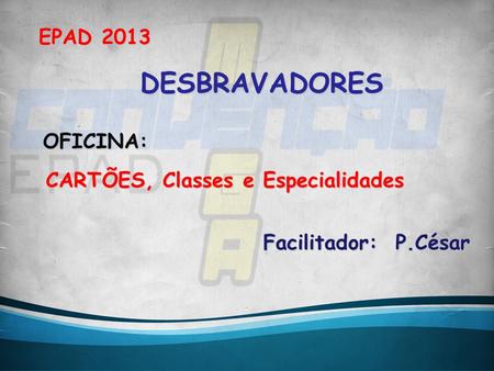 DESBRAVADORES EPAD 2013 OFICINA: CARTÕES, Classes e Especialidades