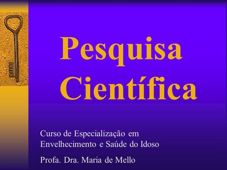 Pesquisa Científica Curso de Especialização em Envelhecimento e Saúde do Idoso Profa. Dra. Maria de Mello.