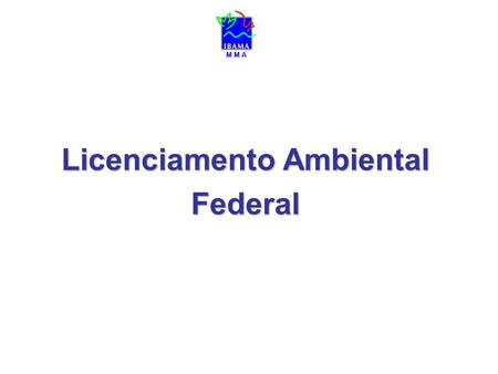 M M A Licenciamento Ambiental Federal M M A. Investimentos no reforço institucional do IBAMA : Concurso Público: nomeação de 150 analistas ambientais.