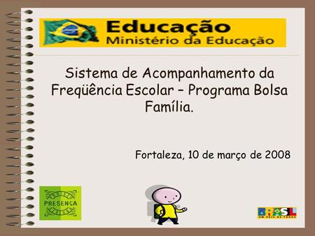 Sistema de Acompanhamento da Freqüência Escolar – Programa Bolsa Família. Fortaleza, 10 de março de 2008.