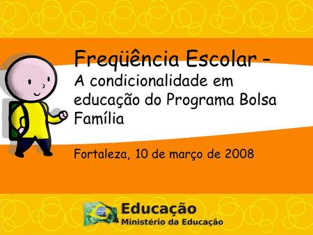 Freqüência Escolar – A condicionalidade em educação do Programa Bolsa Família Fortaleza, 10 de março de 2008.