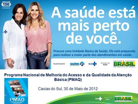 Programa Nacional de Melhoria do Acesso e da Qualidade da Atenção Básica (PMAQ) Caxias do Sul, 30 de Maio de 2012 1.
