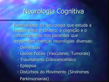 Neurologia Cognitiva Especialidade da Neurologia que estuda a relação entre o cérebro, a cognição e o comportamento nos pacientes que apresentam doenças.