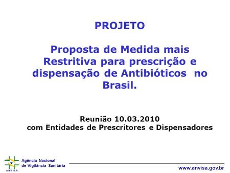 PROJETO Proposta de Medida mais Restritiva para prescrição e dispensação de Antibióticos no Brasil. Reunião 10.03.2010 com Entidades de Prescritores.