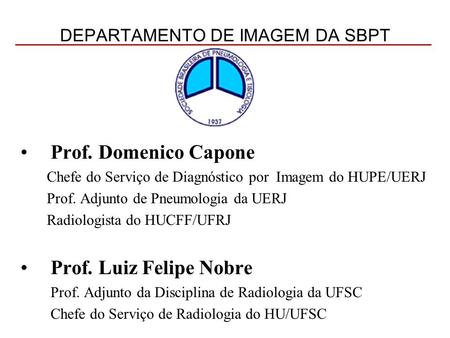 DEPARTAMENTO DE IMAGEM DA SBPT Prof. Domenico Capone Chefe do Serviço de Diagnóstico por Imagem do HUPE/UERJ Prof. Adjunto de Pneumologia da UERJ Radiologista.