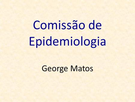 Comissão de Epidemiologia George Matos. Comitê científico George Matos (CE) – Coordenador Ana Maria Menezes (RS) Ana Luisa Godoy Fernandes (SP) Marcus.