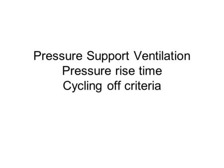 Pressure Support Ventilation Pressure rise time Cycling off criteria