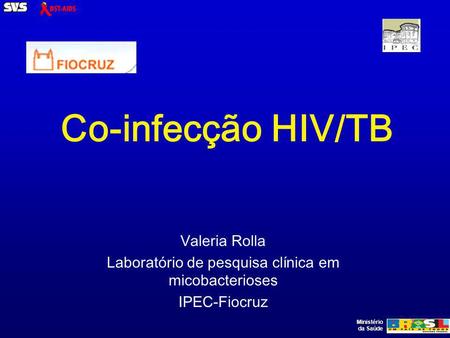 Ministério da Saúde Co-infecção HIV/TB Valeria Rolla Laboratório de pesquisa clínica em micobacterioses IPEC-Fiocruz.