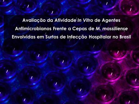 Avaliação da Atividade In Vitro de Agentes Antimicrobianos Frente a Cepas de M. massiliense Envolvidas em Surtos de Infecção Hospitalar no Brasil.
