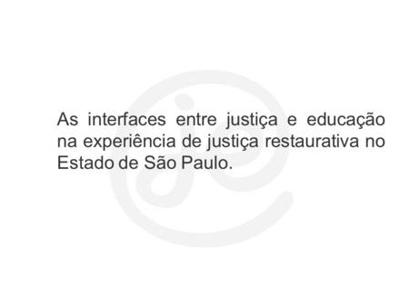 As interfaces entre justiça e educação na experiência de justiça restaurativa no Estado de São Paulo.