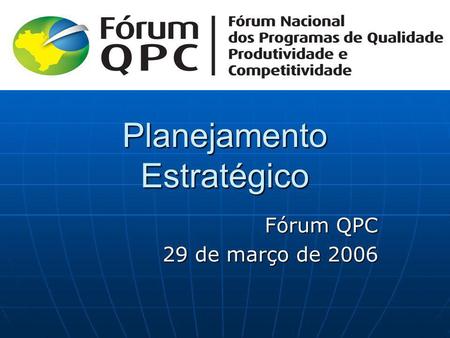 Planejamento Estratégico Fórum QPC 29 de março de 2006 29 de março de 2006.