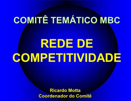 COMITÊ TEMÁTICO MBC REDE DE COMPETITIVIDADE Ricardo Motta Coordenador do Comitê