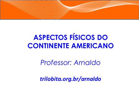 ASPECTOS FÍSICOS DO CONTINENTE AMERICANO trilobita.org.br/arnaldo