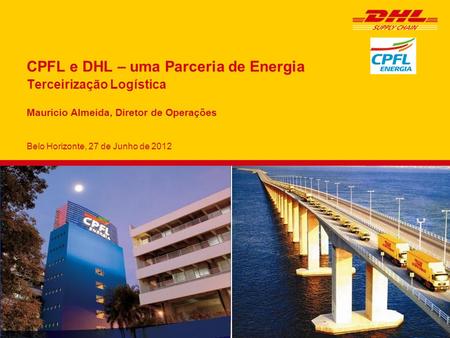 CPFL e DHL – uma Parceria de Energia Terceirização Logística Mauricio Almeida, Diretor de Operações Belo Horizonte, 27 de Junho de 2012.