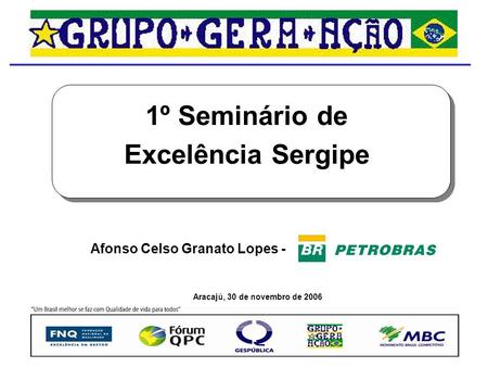 1º Seminário de Excelência Sergipe Aracajú, 30 de novembro de 2006 Afonso Celso Granato Lopes -