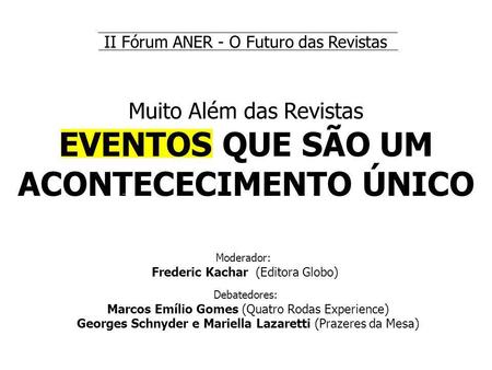 EVENTOS Debatedores: Marcos Emílio Gomes (Quatro Rodas Experience) Georges Schnyder e Mariella Lazaretti (Prazeres da Mesa) Muito Além das Revistas EVENTOS.