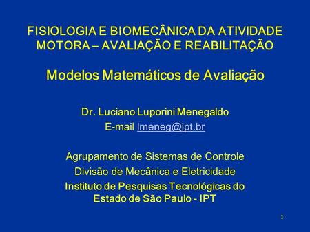 FISIOLOGIA E BIOMECÂNICA DA ATIVIDADE MOTORA – AVALIAÇÃO E REABILITAÇÃO Modelos Matemáticos de Avaliação Dr. Luciano Luporini Menegaldo E-mail lmeneg@ipt.br.