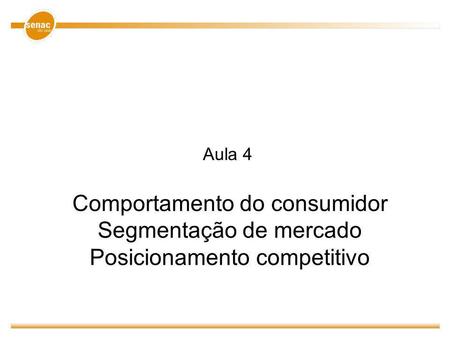 Aula 4 Comportamento do consumidor Segmentação de mercado Posicionamento competitivo.