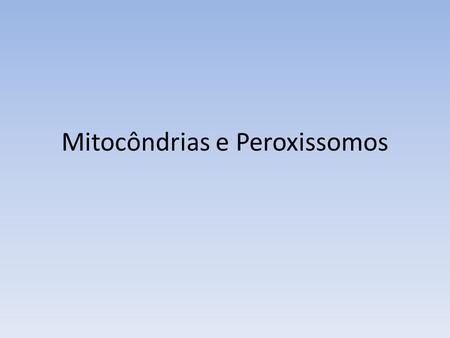 Mitocôndrias e Peroxissomos