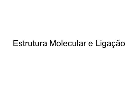 Estrutura Molecular e Ligação