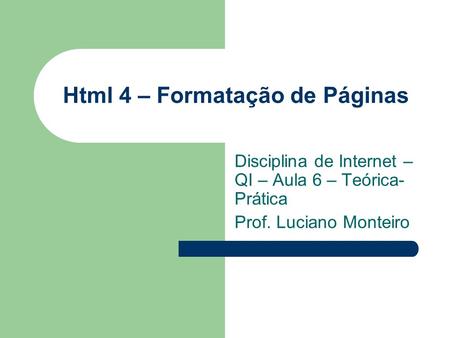 Html 4 – Formatação de Páginas Disciplina de Internet – QI – Aula 6 – Teórica- Prática Prof. Luciano Monteiro.