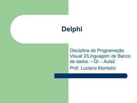 Delphi Disciplina de Programação Visual 2/Linguagem de Banco de dados – QI – Aula2 Prof. Luciano Monteiro.