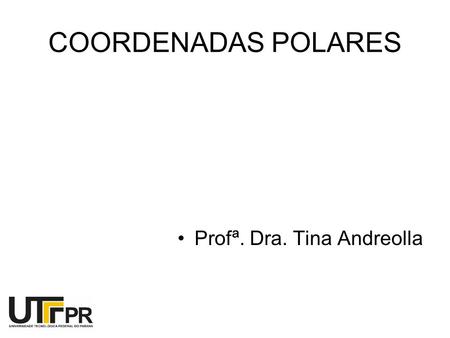 COORDENADAS POLARES Profª. Dra. Tina Andreolla.
