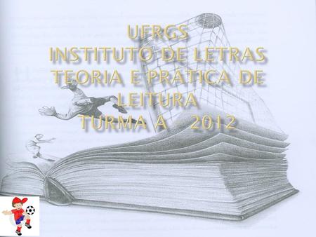 UFRGS INSTITUTO DE LETRAS TEORIA E PRÁTICA dE LEITURA TURMA A – 2012