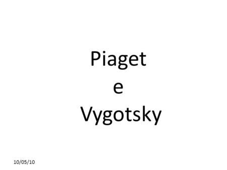 Piaget e Vygotsky 10/05/10.