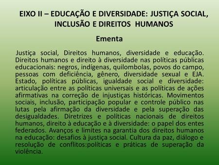 EIXO II – EDUCAÇÃO E DIVERSIDADE: JUSTIÇA SOCIAL, INCLUSÃO E DIREITOS HUMANOS Ementa Justiça social, Direitos humanos, diversidade e educação. Direitos.
