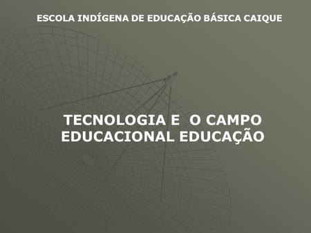 TECNOLOGIA E O CAMPO EDUCACIONAL EDUCAÇÃO
