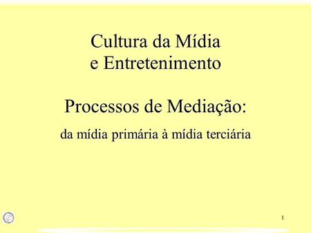 Cultura da Mídia e Entretenimento Processos de Mediação: