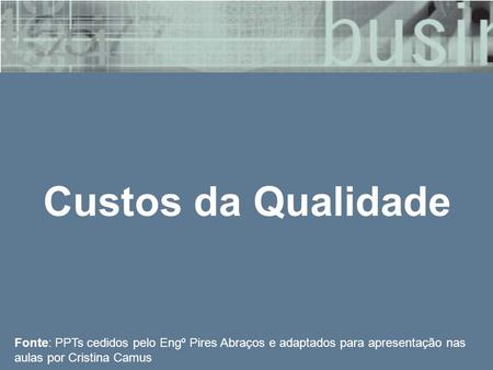 Custos da Qualidade Fonte: PPTs cedidos pelo Engº Pires Abraços e adaptados para apresentação nas aulas por Cristina Camus.