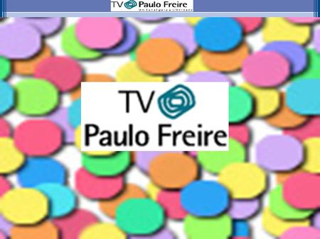 Apresentação A proposta de implantação de um canal de tv - TV Paulo Freire - com uma programação concebida exclusivamente para a comunidade escolar do.
