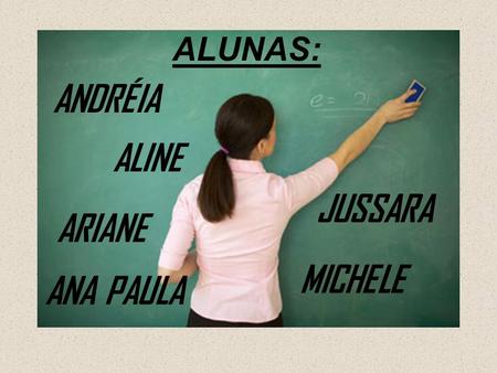 ALUNAS: ANDRÉIA ALINE JUSSARA ARIANE MICHELE ANA PAULA.