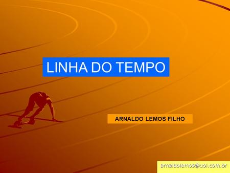 LINHA DO TEMPO ARNALDO LEMOS FILHO arnaldolemos@uol.com.br.
