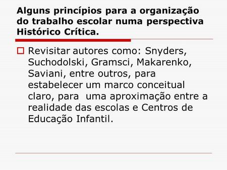 Alguns princípios para a organização do trabalho escolar numa perspectiva Histórico Crítica. Revisitar autores como: Snyders, Suchodolski, Gramsci, Makarenko,