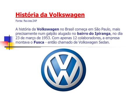História da Volkswagen Fonte: Revista ZAP   A história da Volkswagen no Brasil começa em São Paulo, mais precisamente num galpão alugado no bairro do.