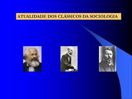 ATUALIDADE DOS CLÁSSICOS DA SOCIOLOGIA