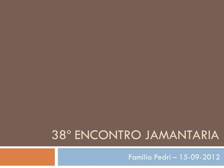 38º ENCONTRO JAMANTARIA Família Pedri – 15-09-2012.