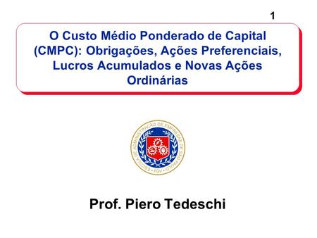 O Custo Médio Ponderado de Capital (CMPC): Obrigações, Ações Preferenciais, Lucros Acumulados e Novas Ações Ordinárias Prof. Piero Tedeschi.