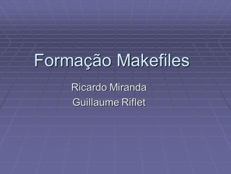 Formação Makefiles Ricardo Miranda Guillaume Riflet.