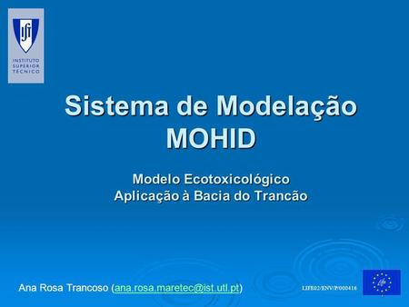 Sistema de Modelação MOHID Modelo Ecotoxicológico Aplicação à Bacia do Trancão Ana Rosa Trancoso (ana.rosa.maretec@ist.utl.pt) LIFE02/ENV/P/000416.
