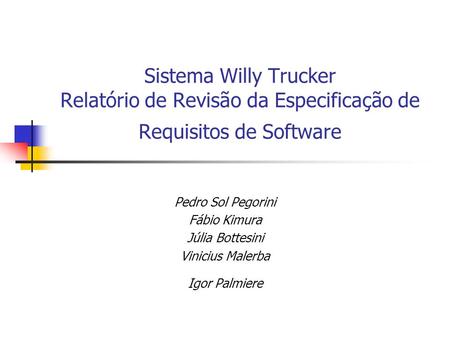 Sistema Willy Trucker Relatório de Revisão da Especificação de Requisitos de Software Pedro Sol Pegorini Fábio Kimura Júlia Bottesini Vinicius Malerba.