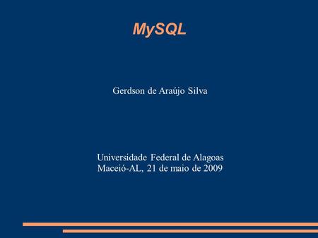 MySQL Gerdson de Araújo Silva Universidade Federal de Alagoas Maceió-AL, 21 de maio de 2009.