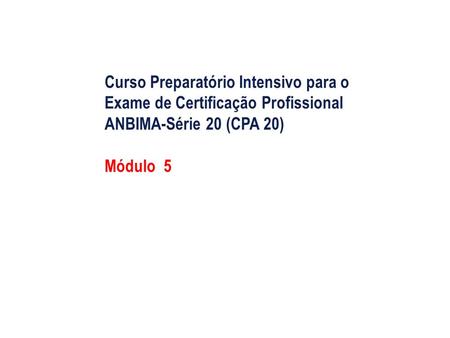 Curso Preparatório Intensivo para o Exame de Certificação Profissional ANBIMA-Série 20 (CPA 20) Módulo 5.