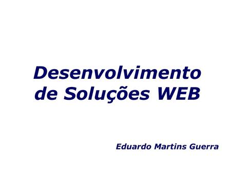 Desenvolvimento de Soluções WEB Eduardo Martins Guerra.
