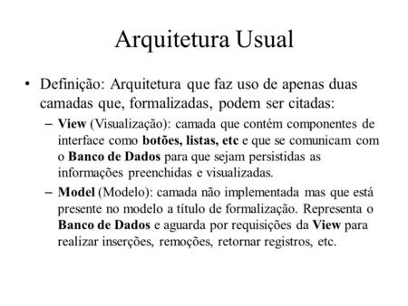 Arquitetura Usual Definição: Arquitetura que faz uso de apenas duas camadas que, formalizadas, podem ser citadas: View (Visualização): camada que contém.