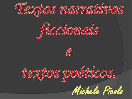Textos narrativos ficcionais e textos poéticos. Michele Picolo